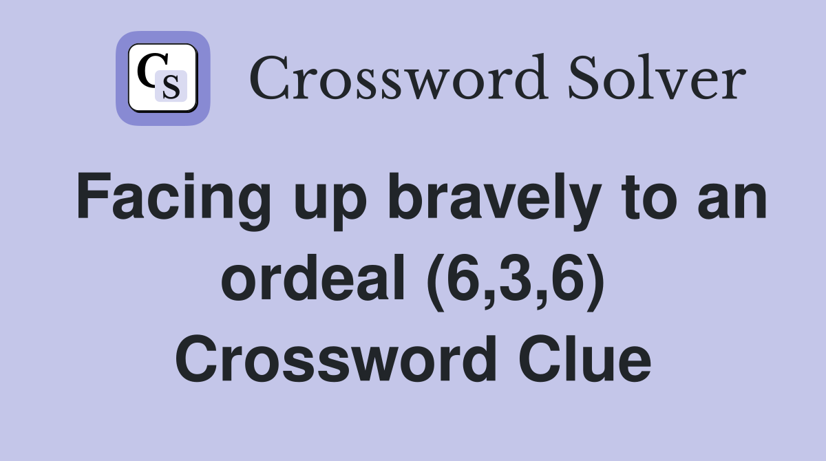 Facing up bravely to an ordeal (6,3,6) Crossword Clue