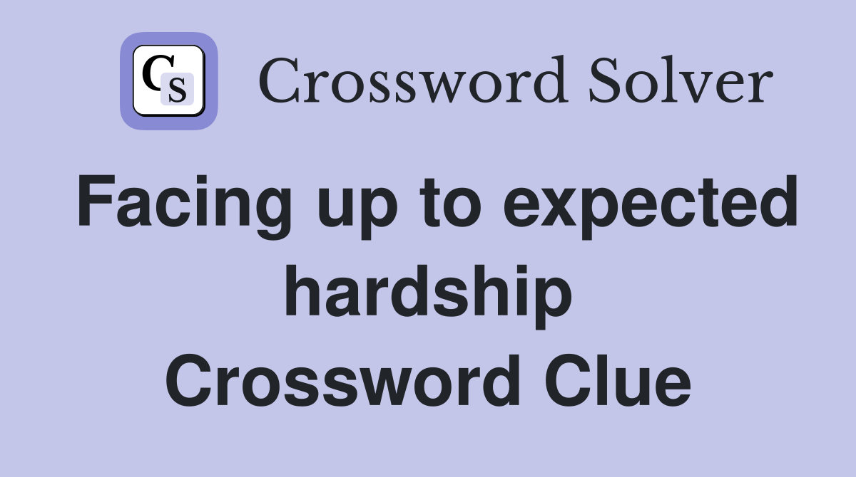 Facing up to expected hardship Crossword Clue