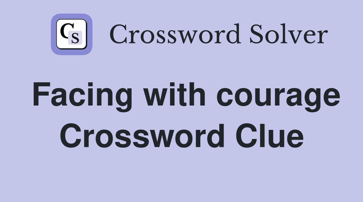 Facing with courage Crossword Clue