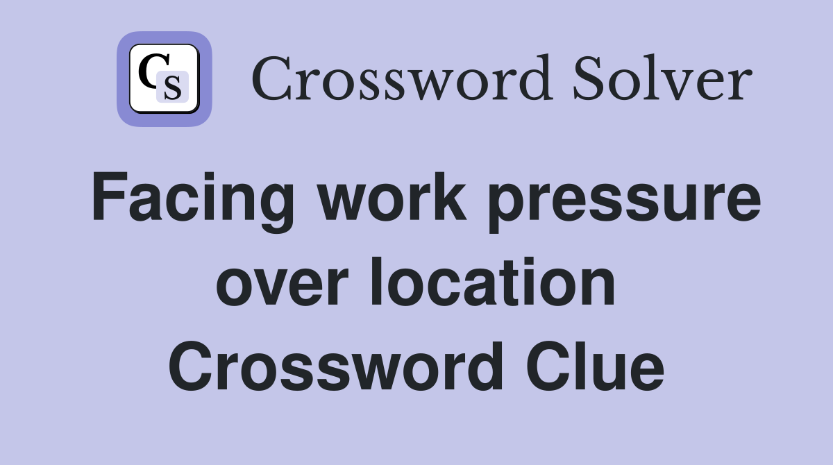 Facing work pressure over location Crossword Clue