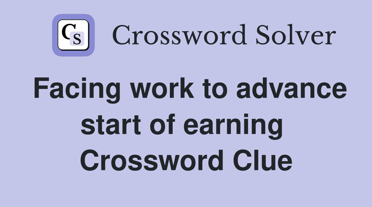 Facing work to advance start of earning  Crossword Clue