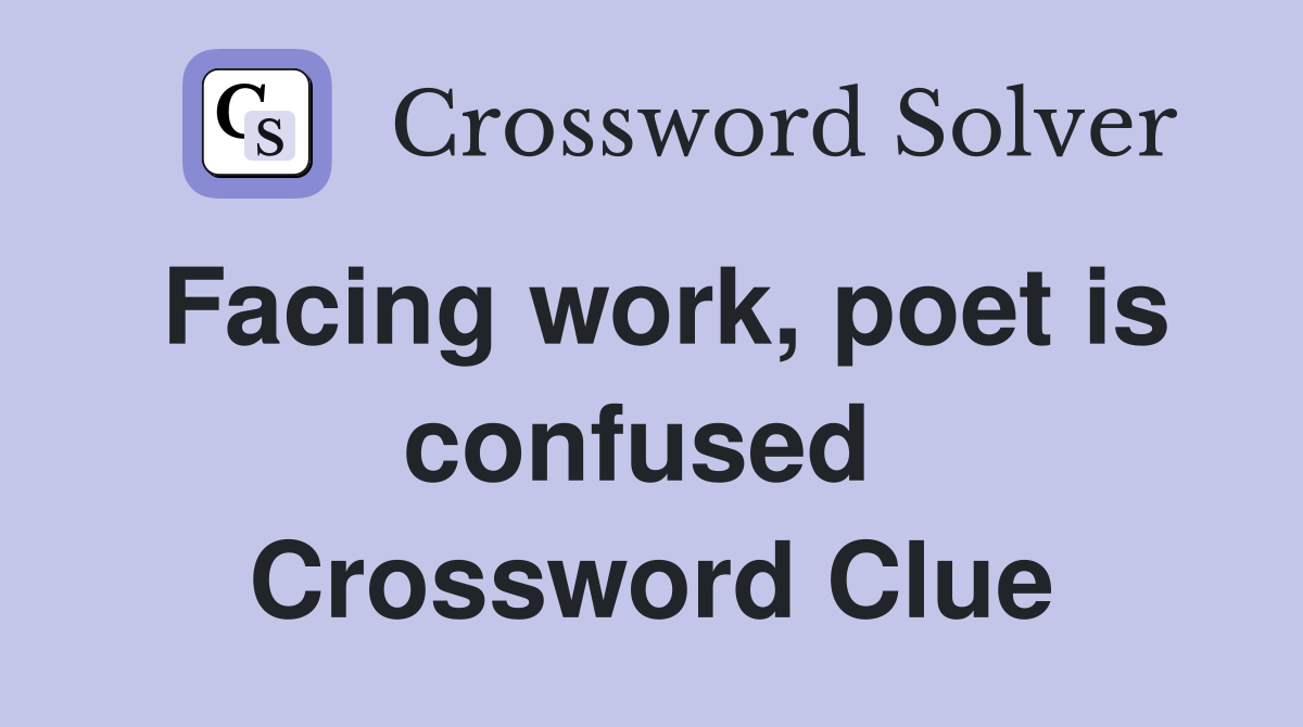 Facing work, poet is confused  Crossword Clue