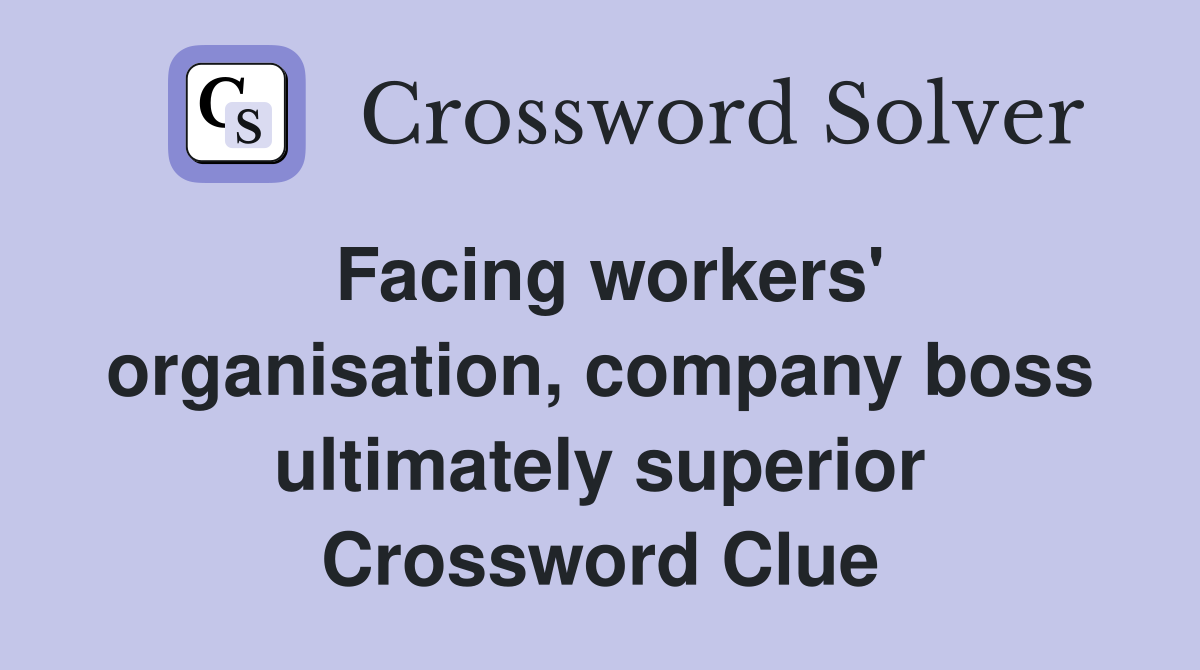 Facing workers' organisation, company boss ultimately superior Crossword Clue