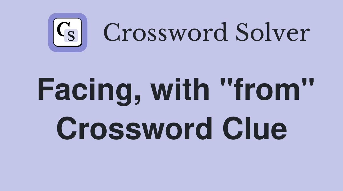 Facing, with "from" Crossword Clue