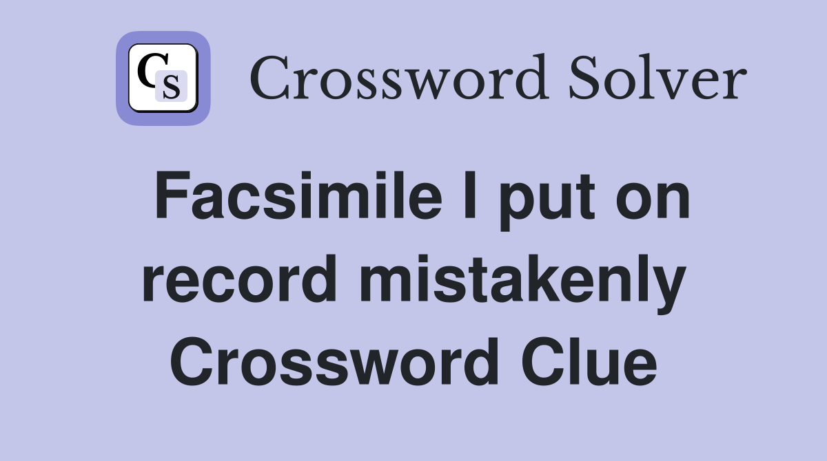 Facsimile I put on record mistakenly Crossword Clue