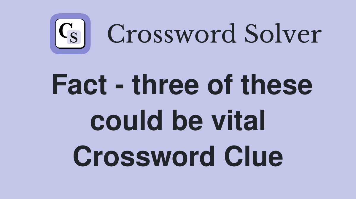 Fact - three of these could be vital Crossword Clue