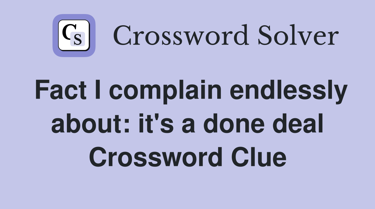 Fact I complain endlessly about: it's a done deal Crossword Clue