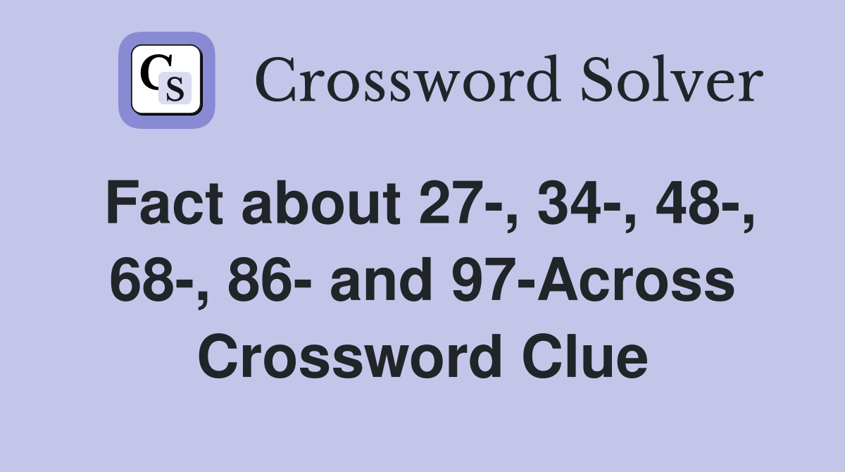 Fact about 27-, 34-, 48-, 68-, 86- and 97-Across Crossword Clue