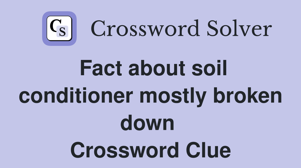 Fact about soil conditioner mostly broken down  Crossword Clue