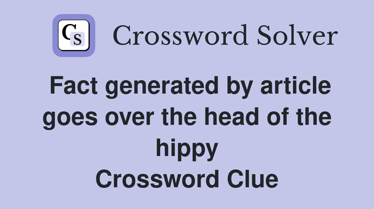 Fact generated by article goes over the head of the hippy Crossword Clue