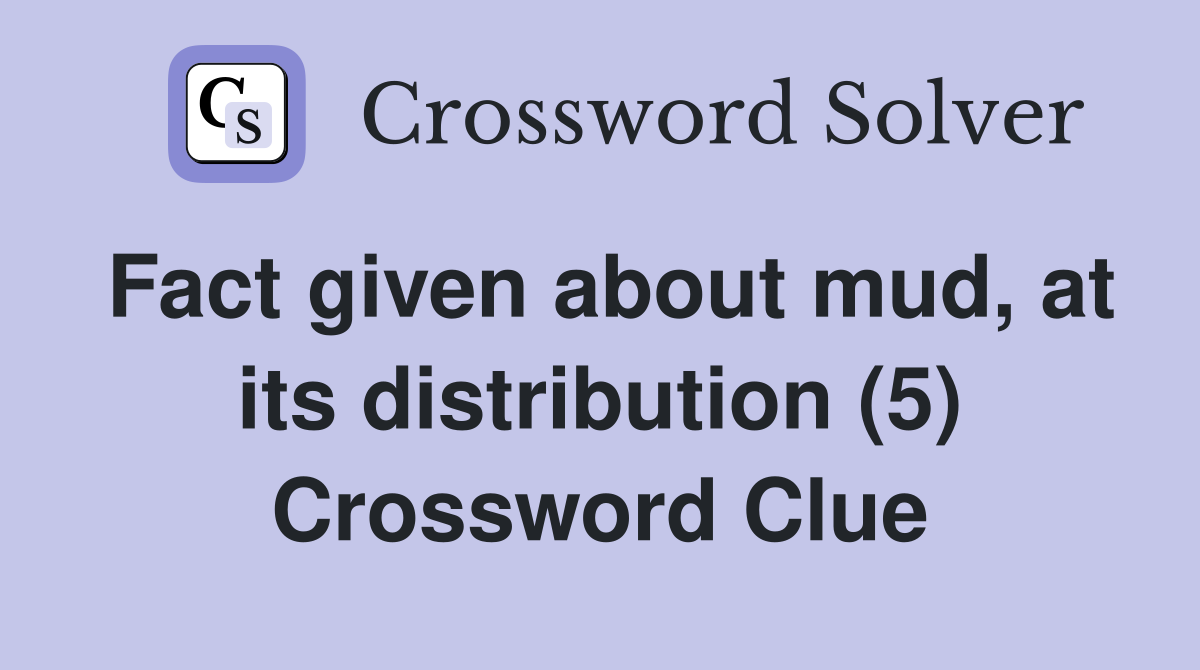Fact given about mud, at its distribution (5) Crossword Clue