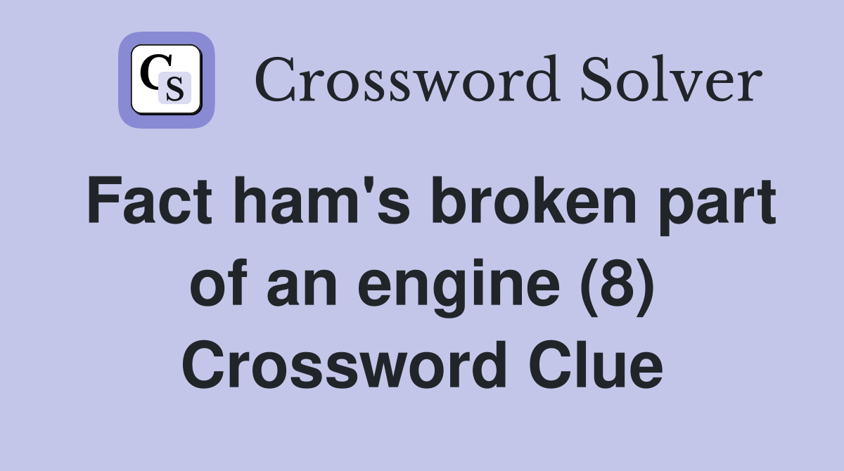 Fact ham's broken part of an engine (8) Crossword Clue