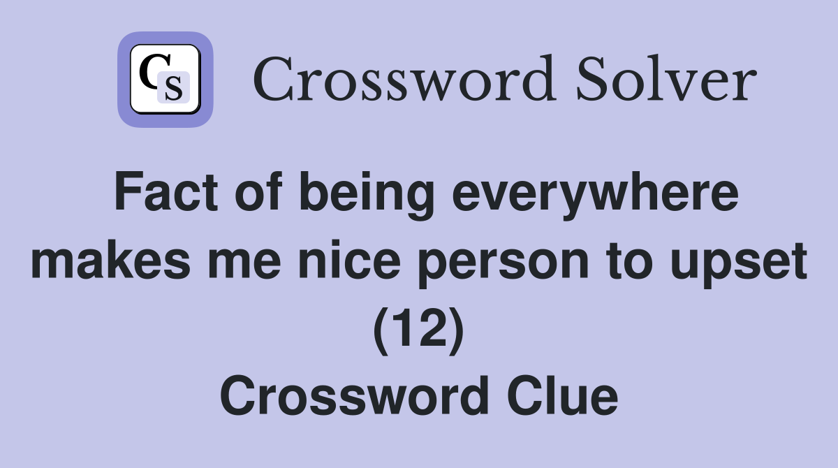 Fact of being everywhere makes me nice person to upset (12) Crossword Clue