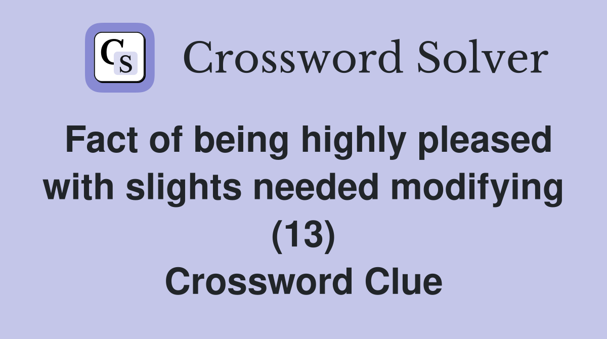 Fact of being highly pleased with slights needed modifying (13) Crossword Clue