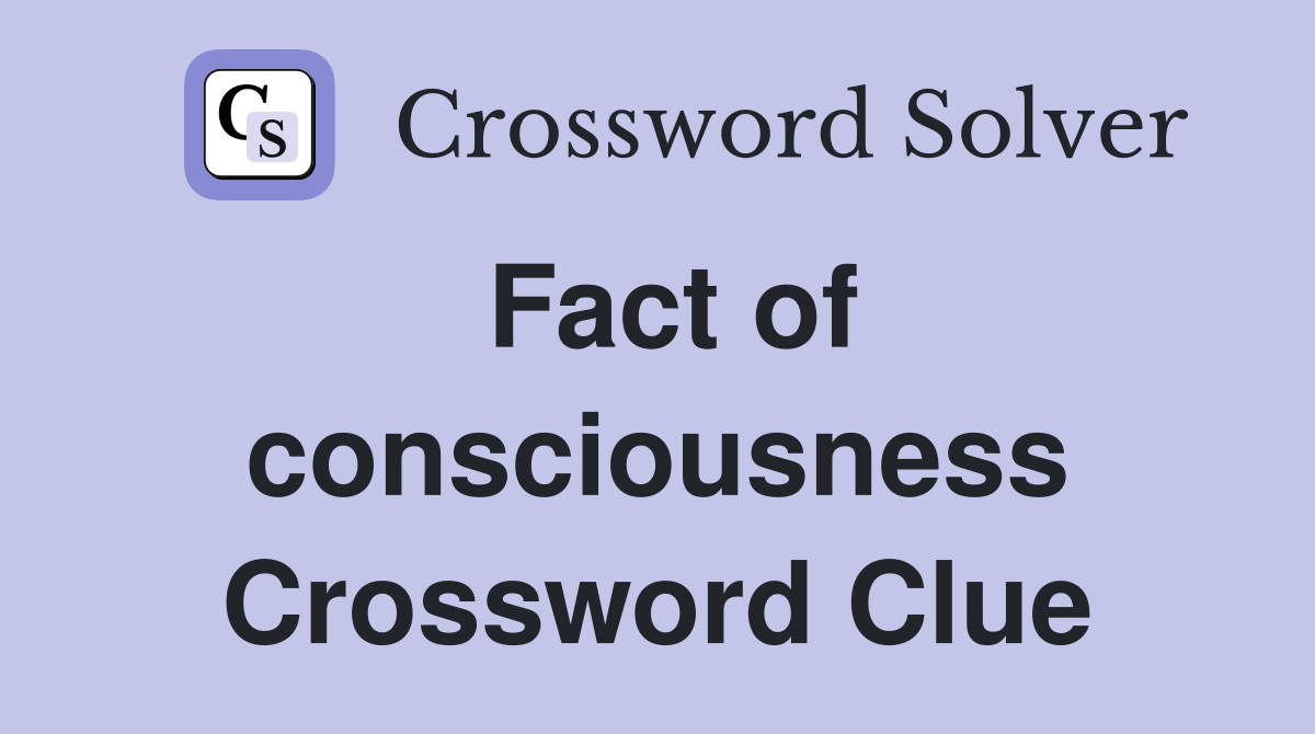 Fact of consciousness Crossword Clue