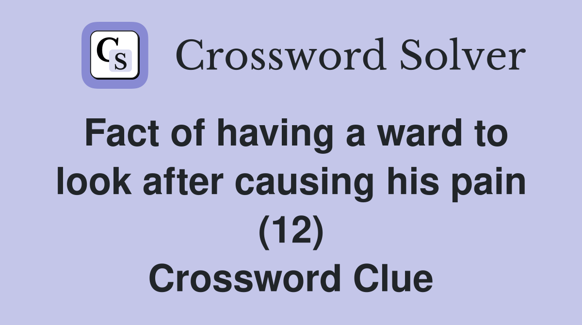 Fact of having a ward to look after causing his pain (12) Crossword Clue
