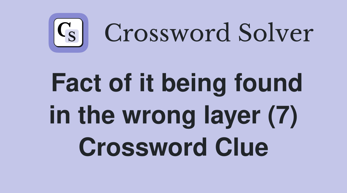 Fact of it being found in the wrong layer (7) Crossword Clue