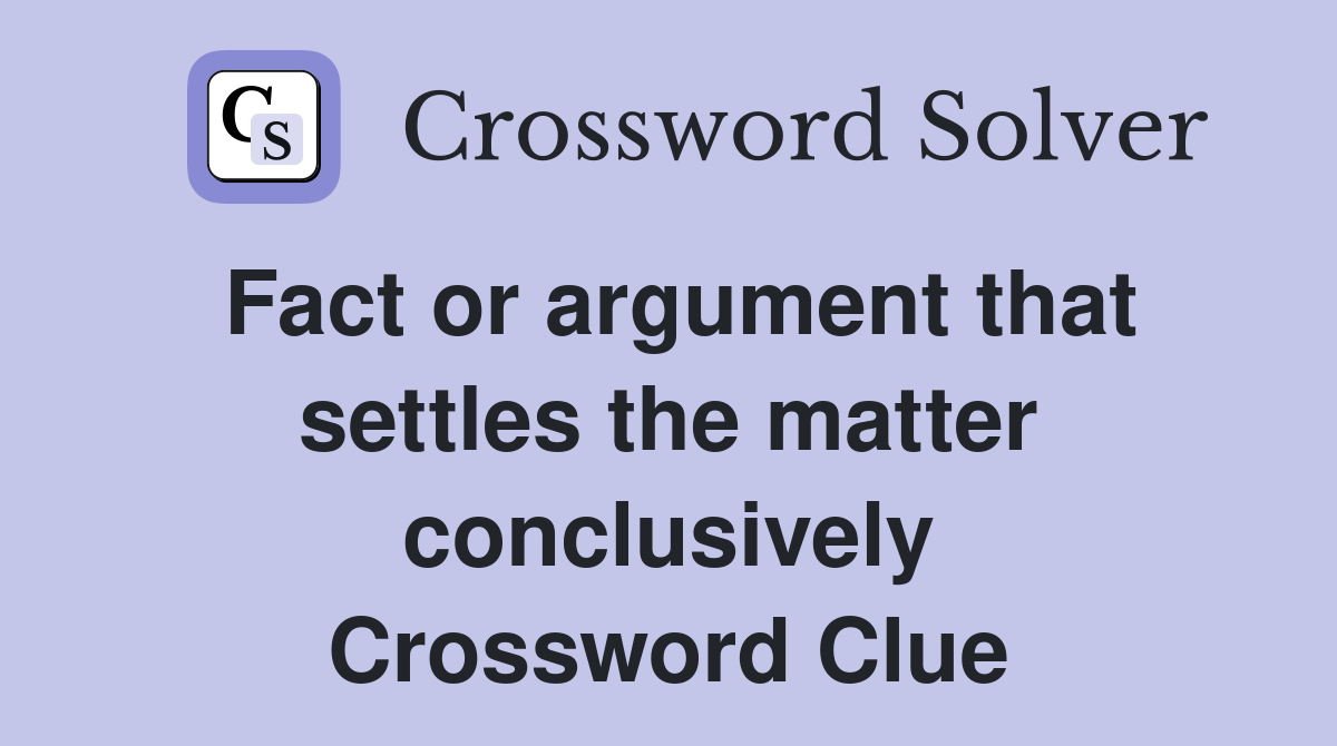 Fact or argument that settles the matter conclusively Crossword Clue
