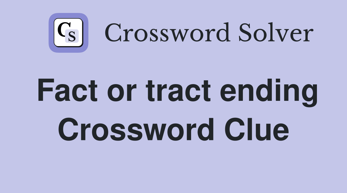 Fact or tract ending Crossword Clue