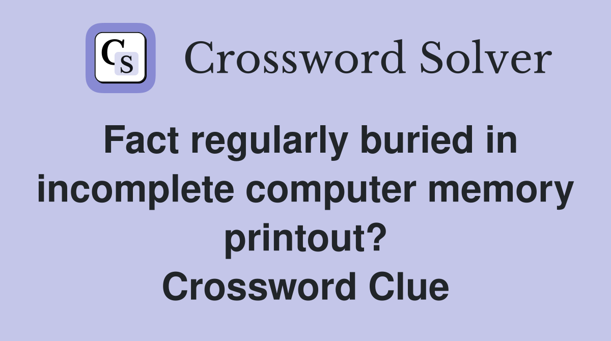 Fact regularly buried in incomplete computer memory printout? Crossword Clue