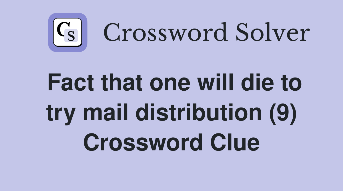 Fact that one will die to try mail distribution (9) Crossword Clue
