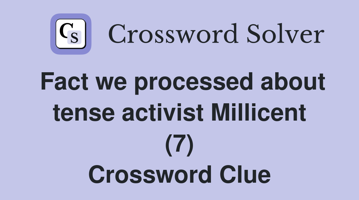 Fact we processed about tense activist Millicent (7) Crossword Clue