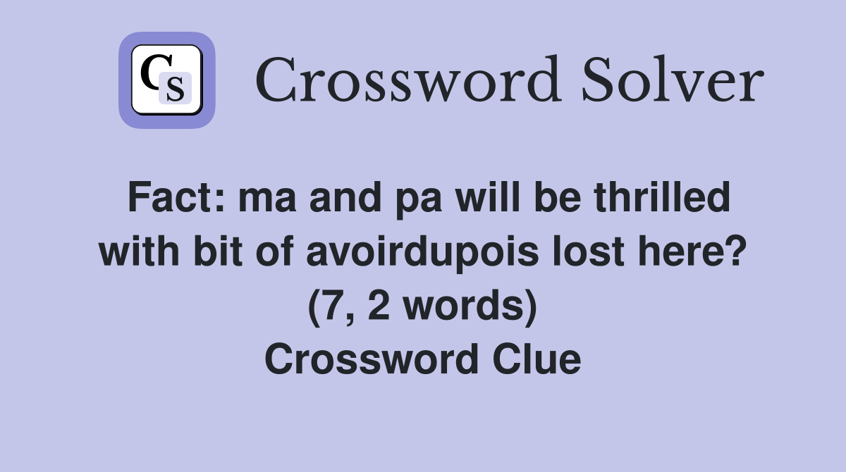 Fact: ma and pa will be thrilled with bit of avoirdupois lost here? (7, 2 words) Crossword Clue