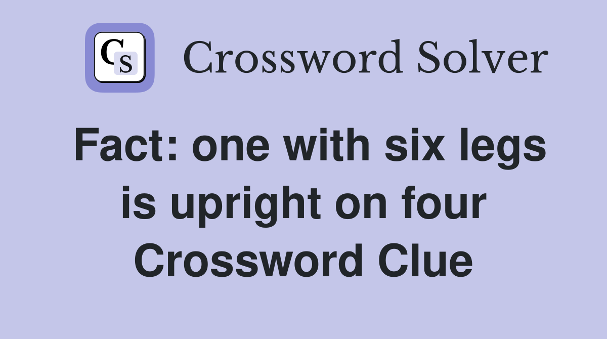 Fact: one with six legs is upright on four Crossword Clue