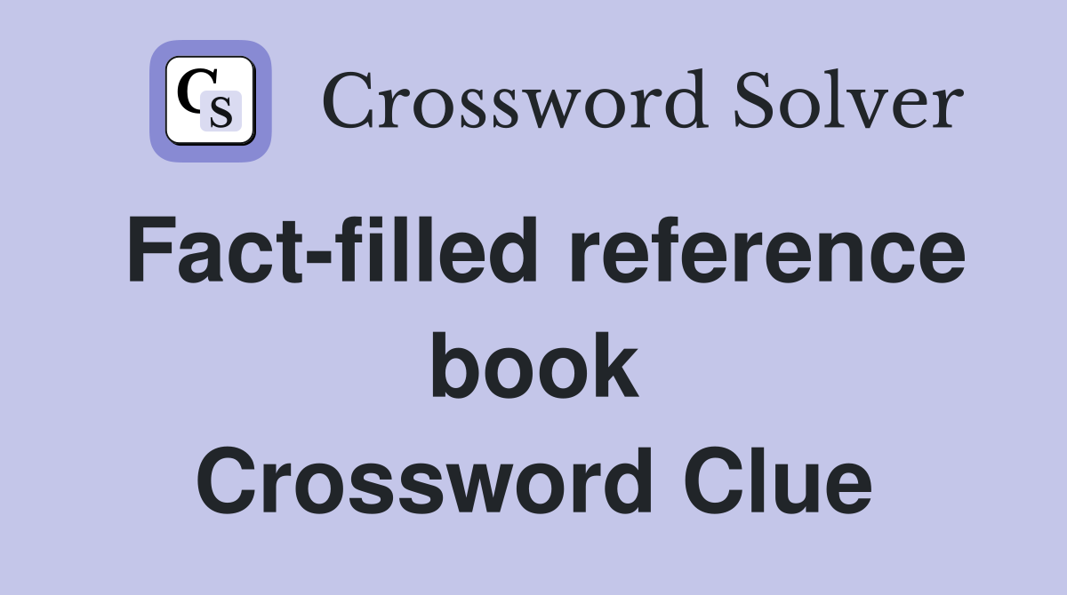 Fact-filled reference book Crossword Clue