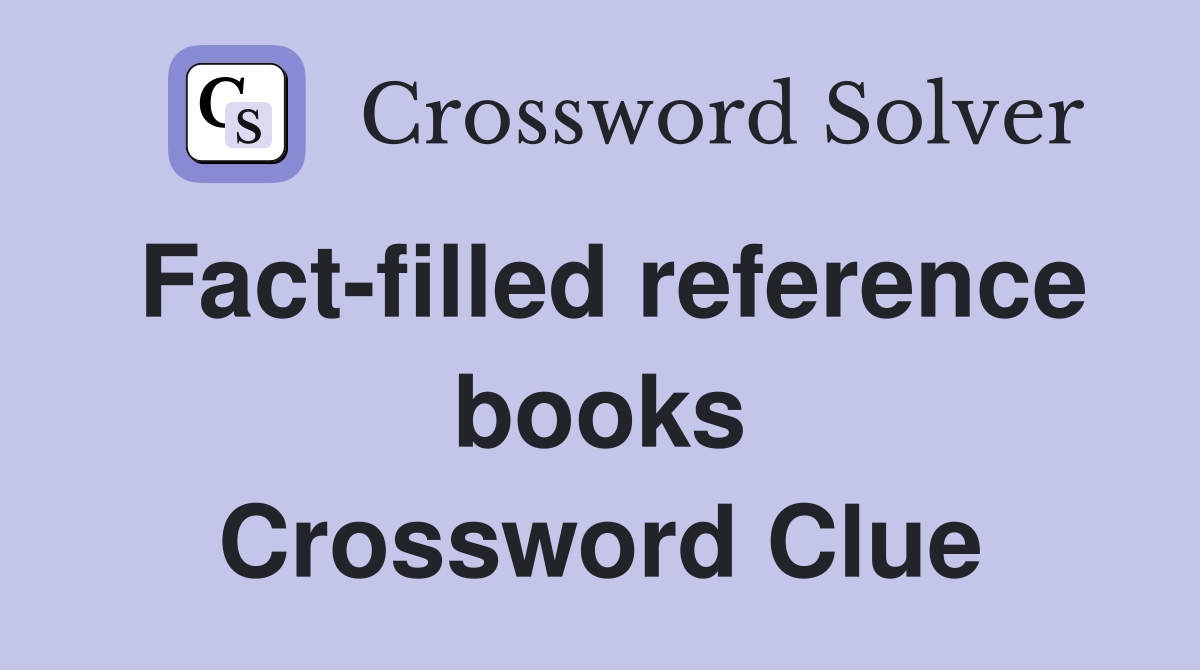 Fact-filled reference books Crossword Clue