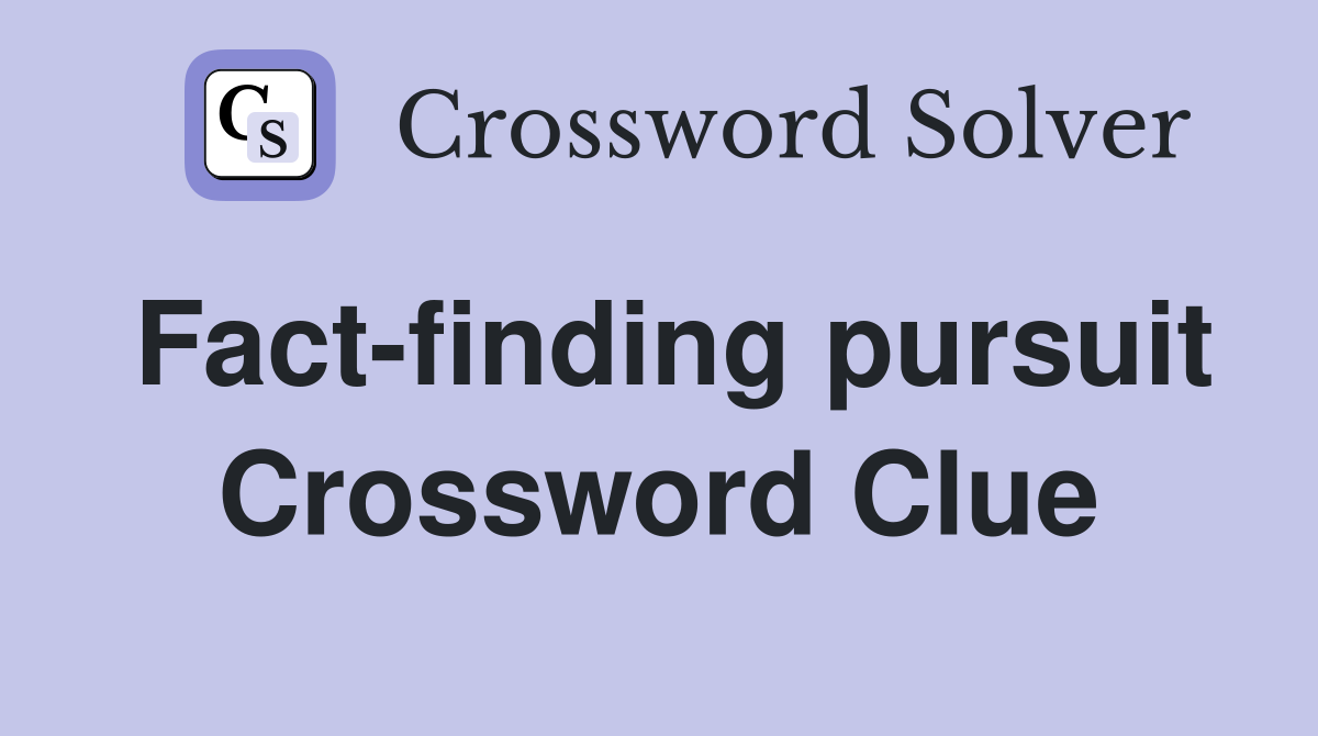Fact-finding pursuit Crossword Clue