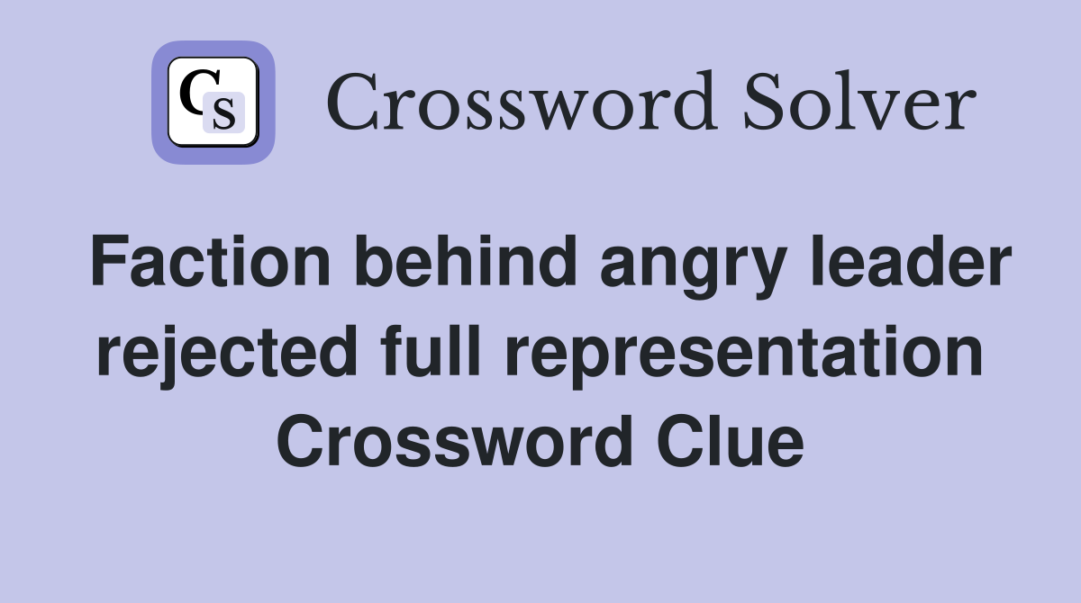 Faction behind angry leader rejected full representation Crossword Clue