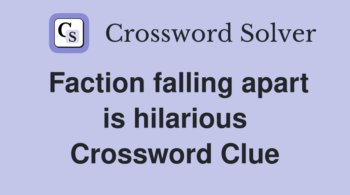 Faction falling apart is hilarious Crossword Clue