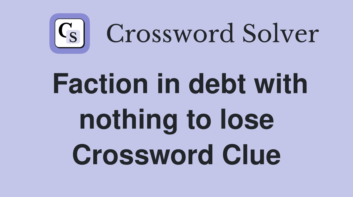 Faction in debt with nothing to lose Crossword Clue