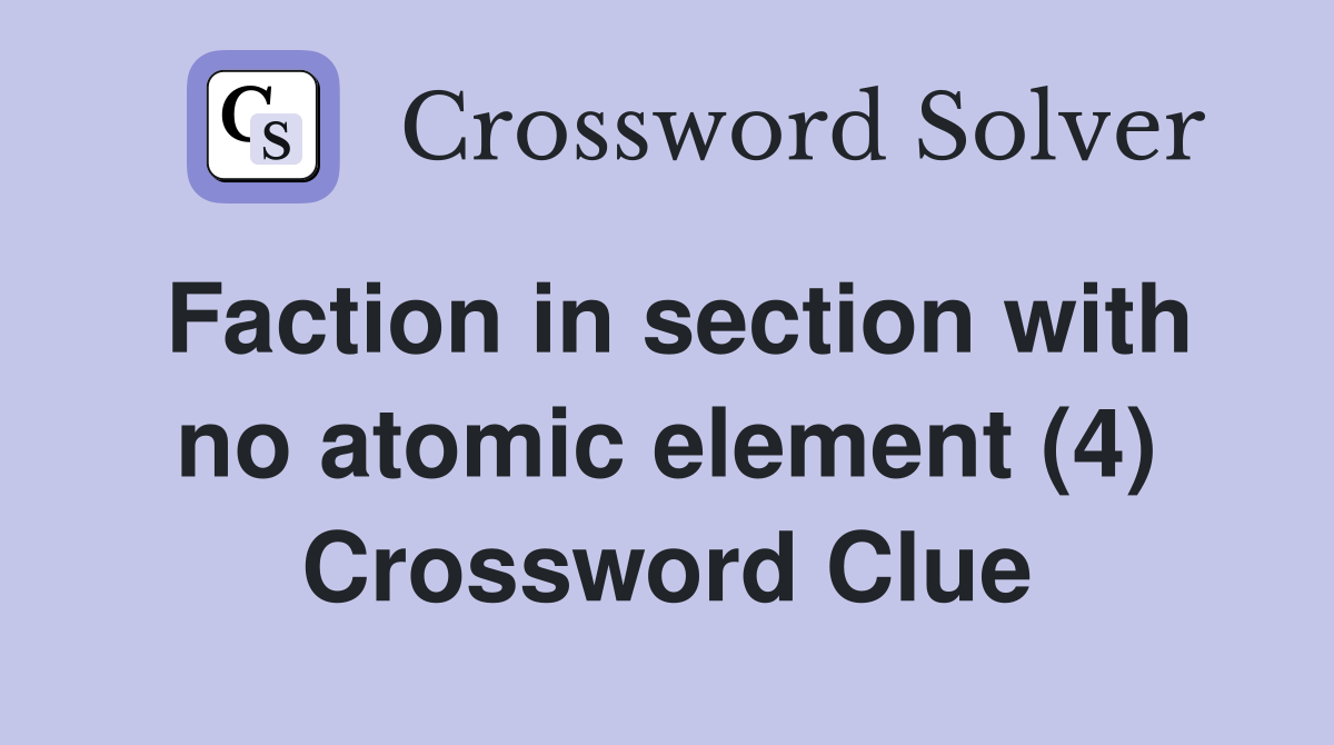 Faction in section with no atomic element (4) Crossword Clue