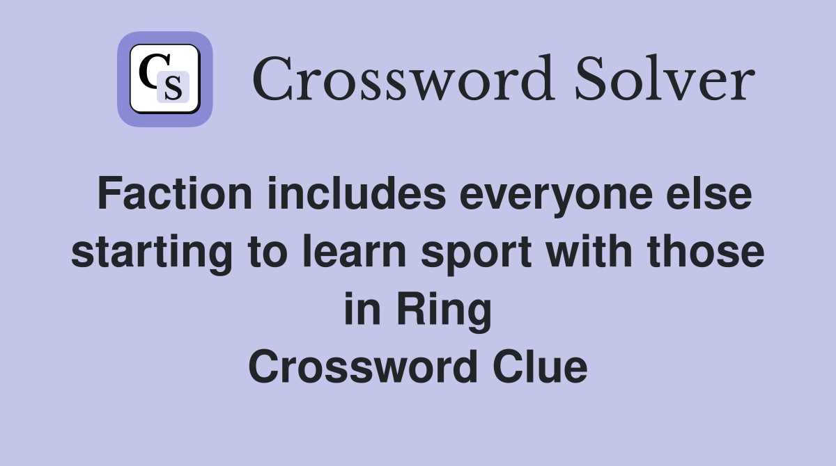 Faction includes everyone else starting to learn sport with those in Ring Crossword Clue