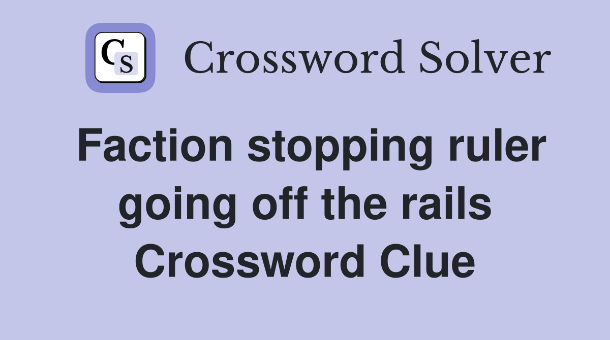 Faction stopping ruler going off the rails Crossword Clue