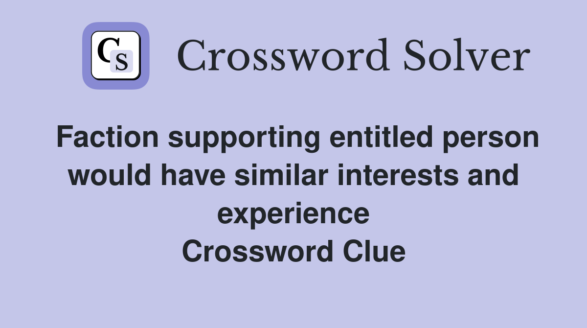 Faction supporting entitled person would have similar interests and experience Crossword Clue