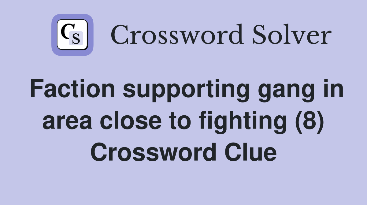 Faction supporting gang in area close to fighting (8) Crossword Clue