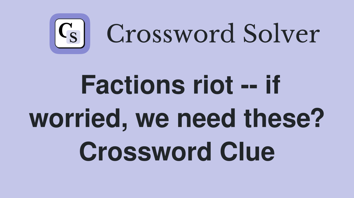Factions riot -- if worried, we need these? Crossword Clue