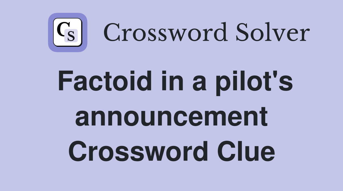 Factoid in a pilot's announcement Crossword Clue