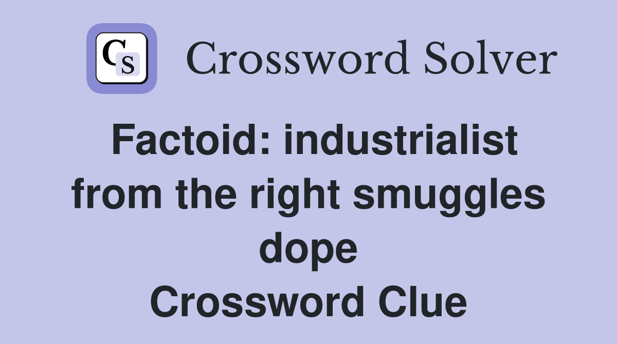 Factoid: industrialist from the right smuggles dope Crossword Clue