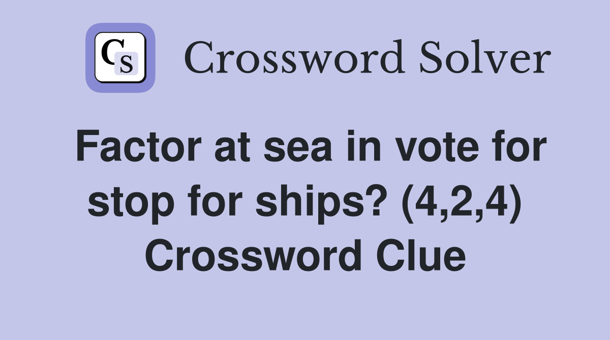 Factor at sea in vote for stop for ships? (4,2,4) Crossword Clue