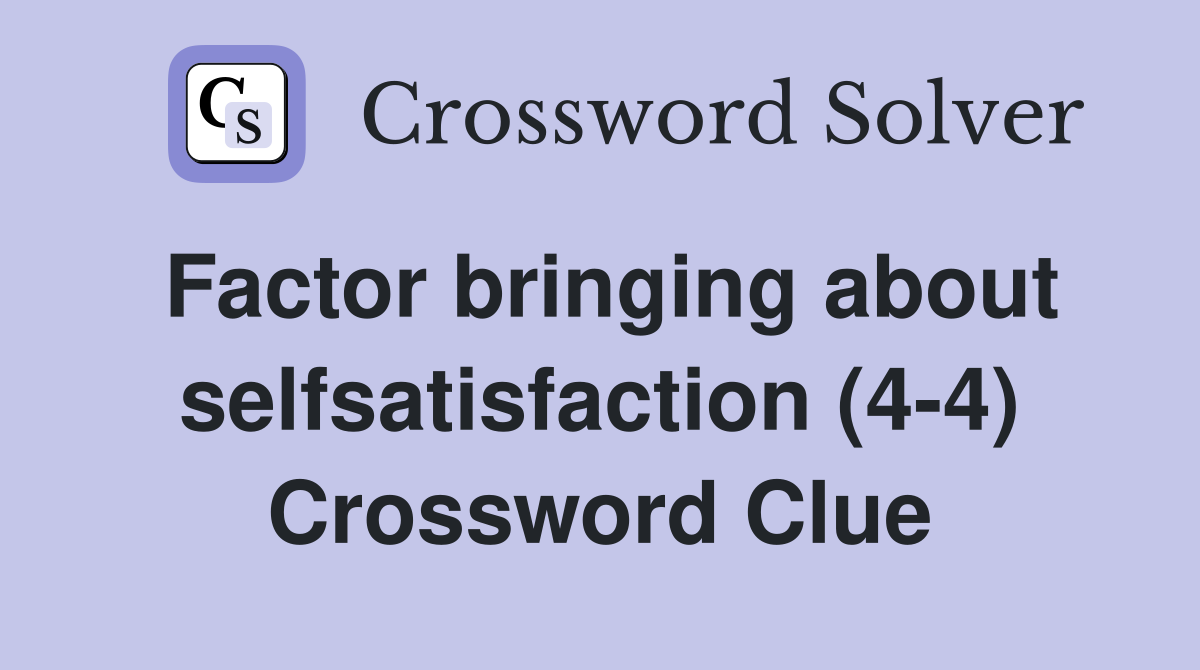 Factor bringing about selfsatisfaction (4-4) Crossword Clue