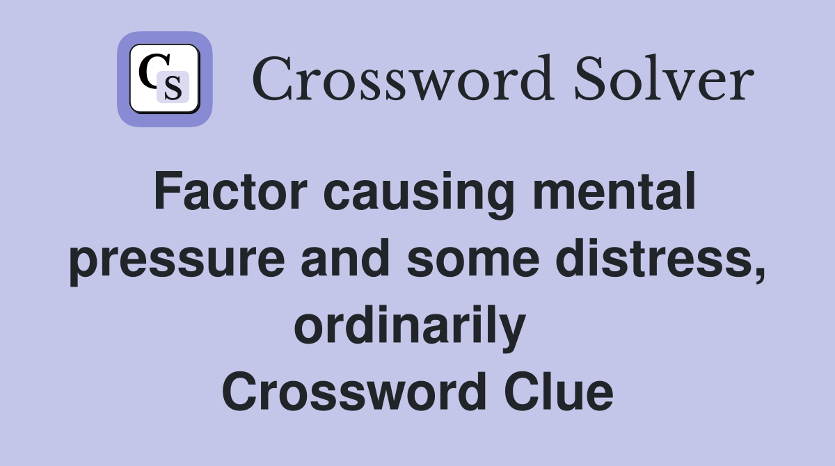 Factor causing mental pressure and some distress, ordinarily  Crossword Clue