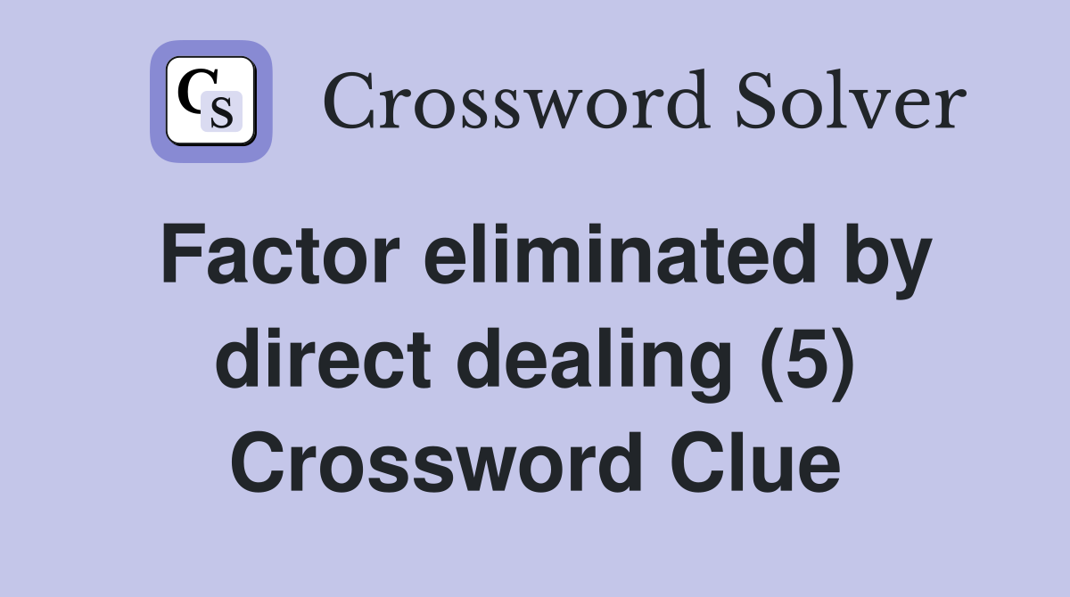 Factor eliminated by direct dealing (5) Crossword Clue