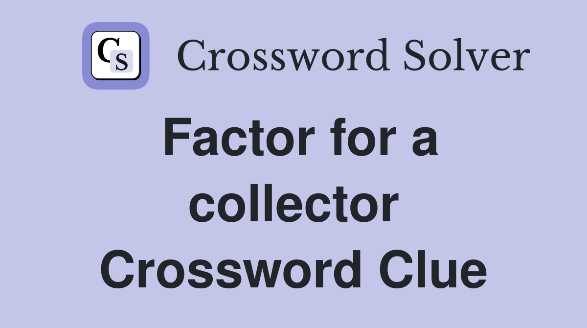 Factor for a collector Crossword Clue