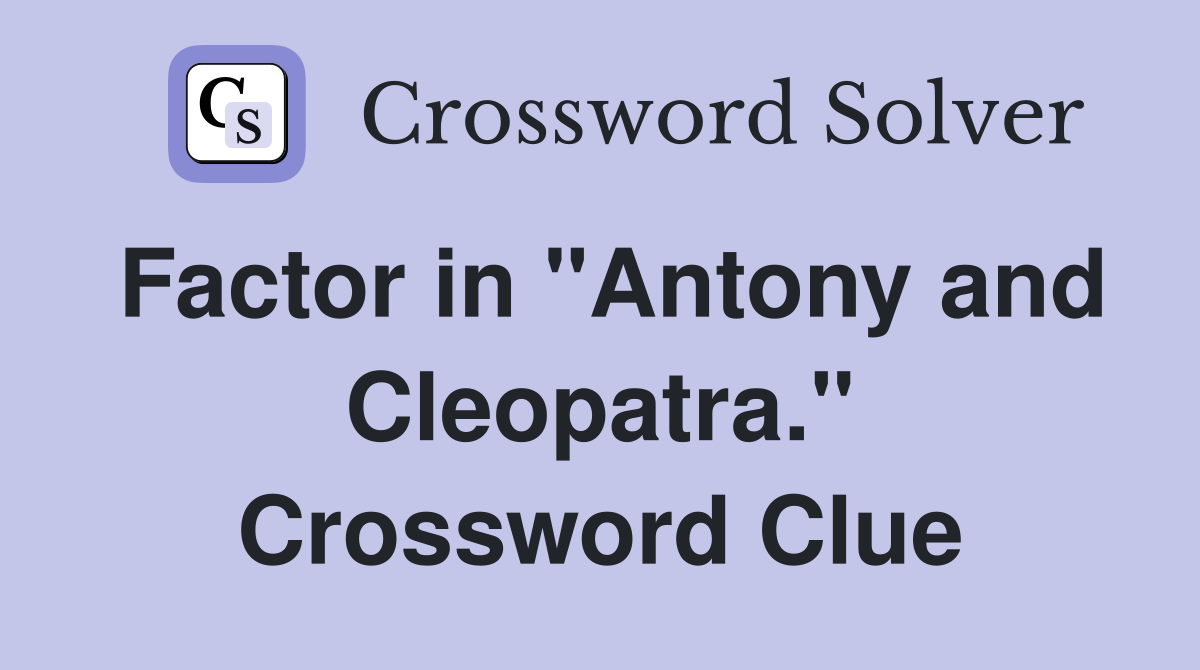 Factor in "Antony and Cleopatra." Crossword Clue