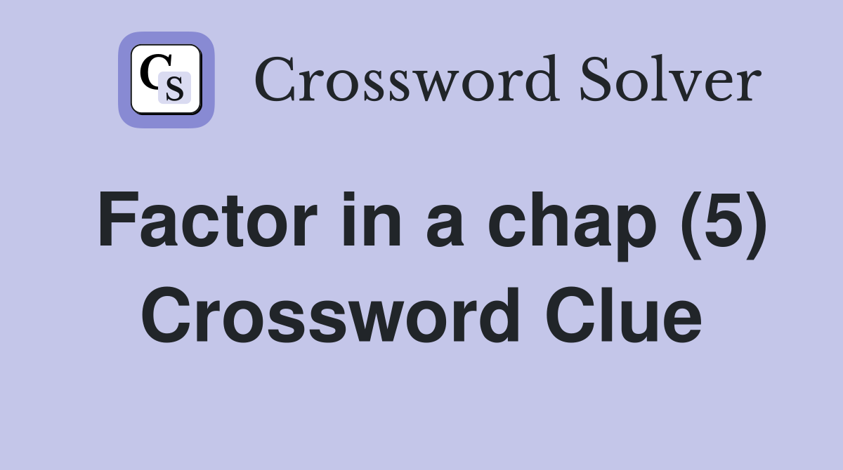 Factor in a chap (5) Crossword Clue