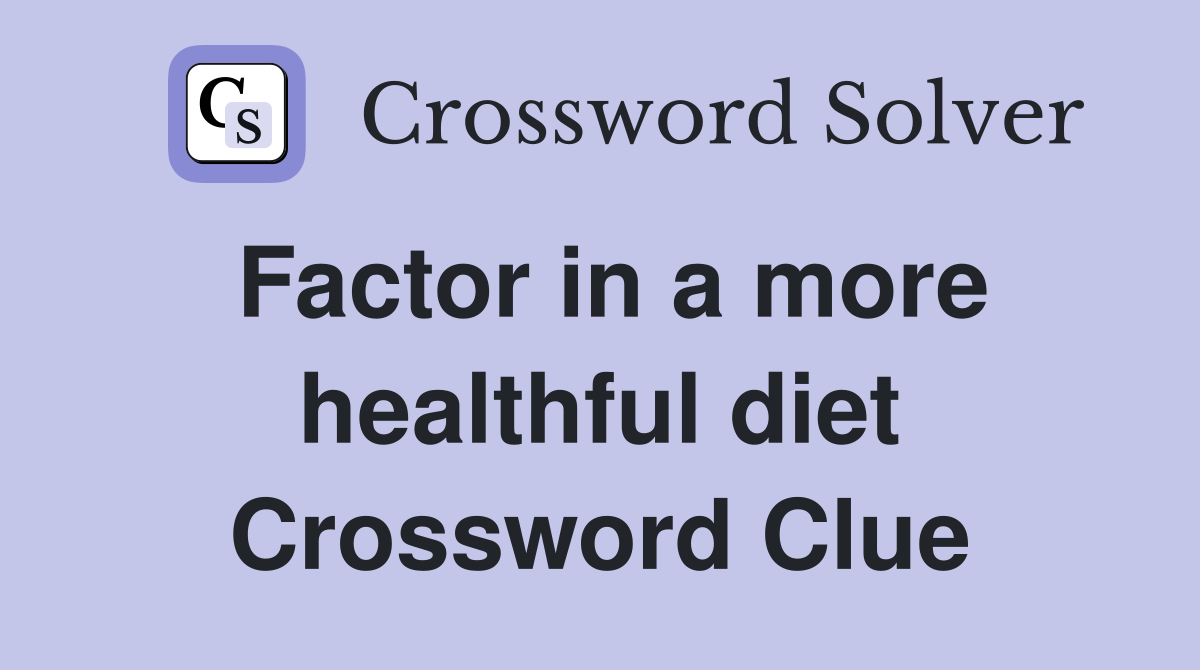 Factor in a more healthful diet Crossword Clue